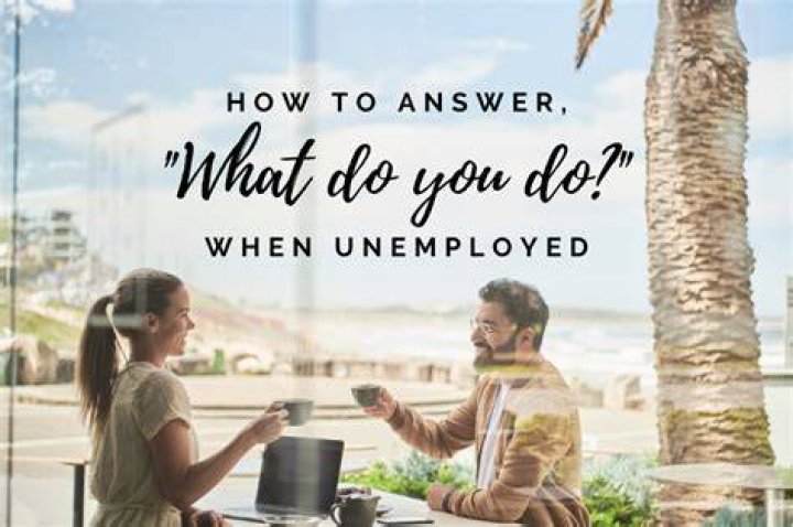 How do you answer what do you do when unemployed?